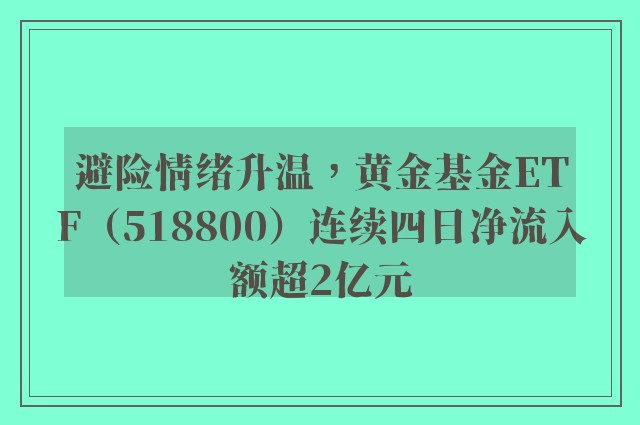 避险情绪升温，黄金基金ETF（518800）连续四日净流入额超2亿元