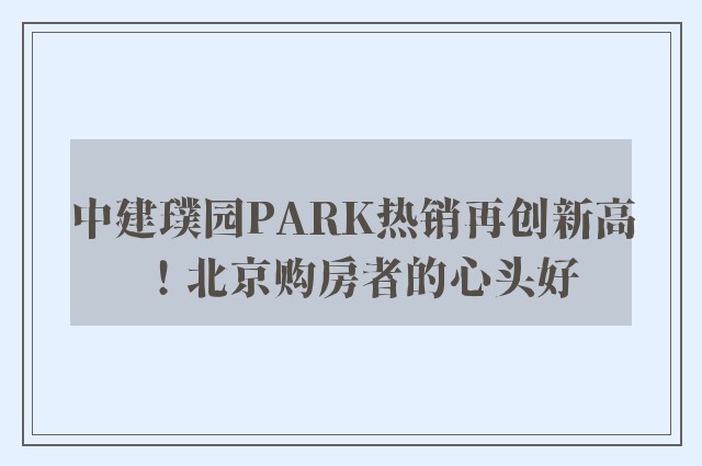 中建璞园PARK热销再创新高！北京购房者的心头好