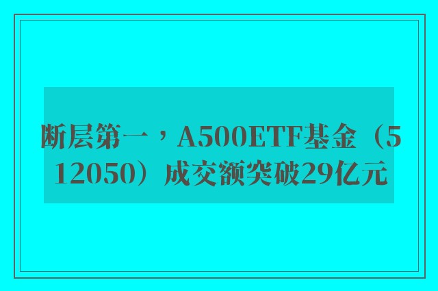 断层第一，A500ETF基金（512050）成交额突破29亿元