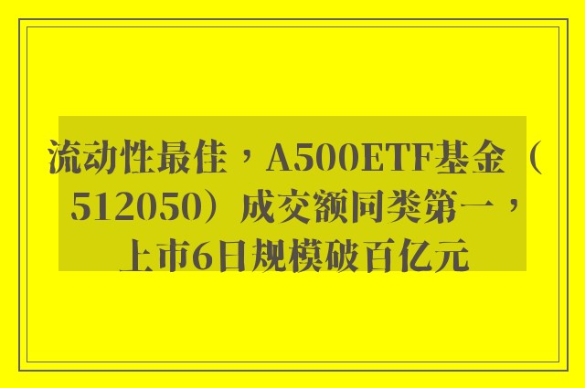 流动性最佳，A500ETF基金（512050）成交额同类第一，上市6日规模破百亿元