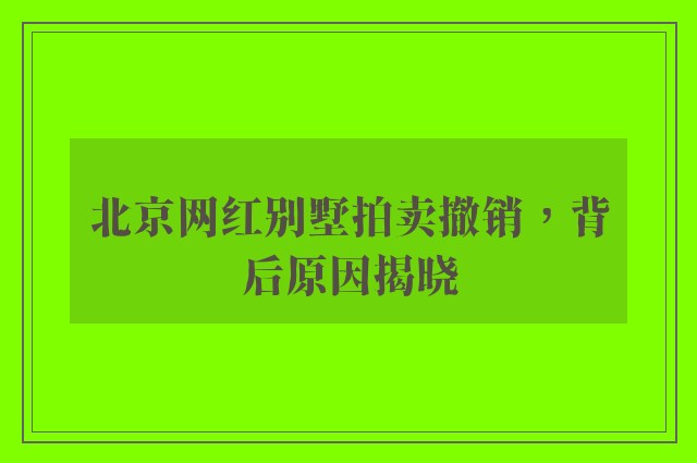 北京网红别墅拍卖撤销，背后原因揭晓