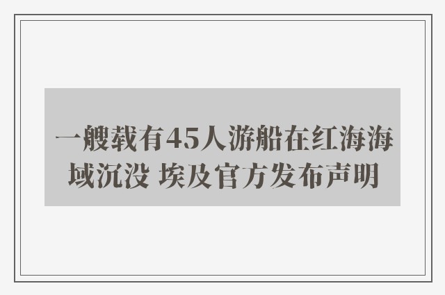 一艘载有45人游船在红海海域沉没 埃及官方发布声明