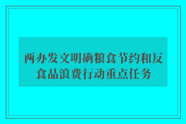 两办发文明确粮食节约和反食品浪费行动重点任务