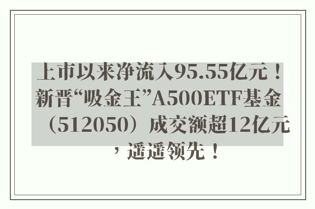 上市以来净流入95.55亿元！新晋“吸金王”A500ETF基金（512050）成交额超12亿元，遥遥领先！