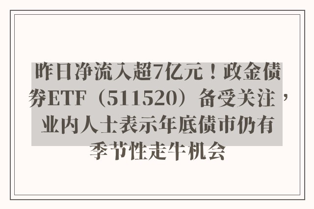 昨日净流入超7亿元！政金债券ETF（511520）备受关注，业内人士表示年底债市仍有季节性走牛机会