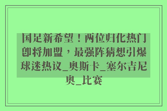 国足新希望！两位归化热门即将加盟，最强阵猜想引爆球迷热议_奥斯卡_塞尔吉尼奥_比赛