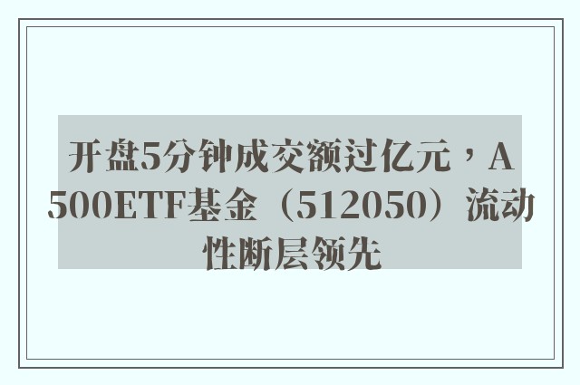 开盘5分钟成交额过亿元，A500ETF基金（512050）流动性断层领先