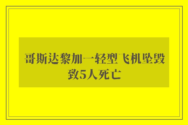 哥斯达黎加一轻型飞机坠毁致5人死亡