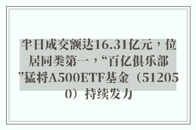 半日成交额达16.31亿元，位居同类第一，“百亿俱乐部”猛将A500ETF基金（512050）持续发力