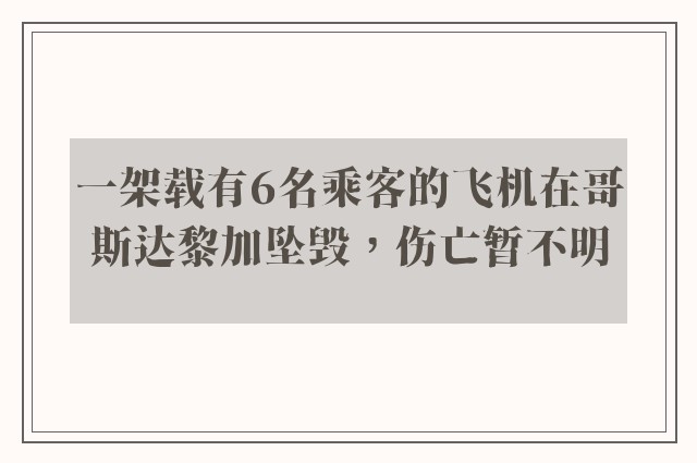 一架载有6名乘客的飞机在哥斯达黎加坠毁，伤亡暂不明