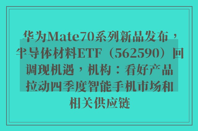 华为Mate70系列新品发布，半导体材料ETF（562590）回调现机遇，机构：看好产品拉动四季度智能手机市场和相关供应链