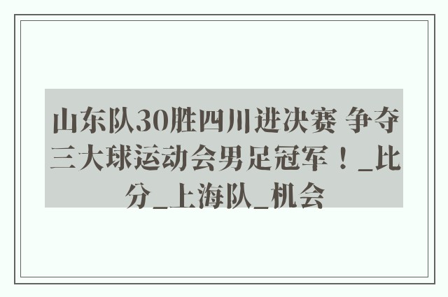 山东队30胜四川进决赛 争夺三大球运动会男足冠军！_比分_上海队_机会