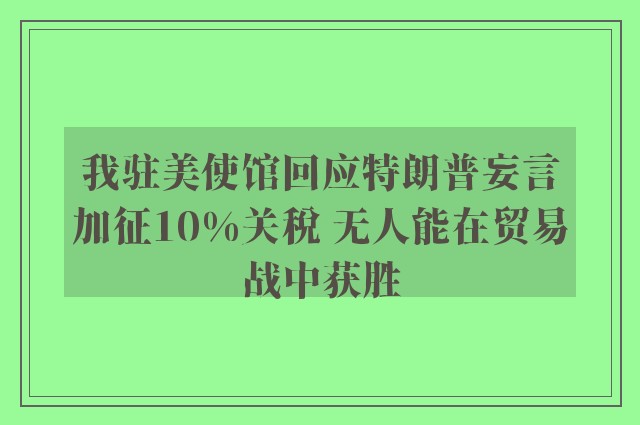 我驻美使馆回应特朗普妄言加征10%关税 无人能在贸易战中获胜