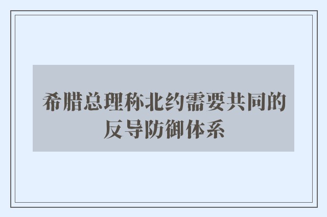 希腊总理称北约需要共同的反导防御体系