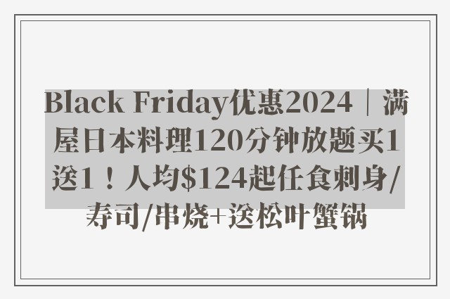 Black Friday优惠2024｜满屋日本料理120分钟放题买1送1！人均$124起任食刺身/寿司/串烧+送松叶蟹锅