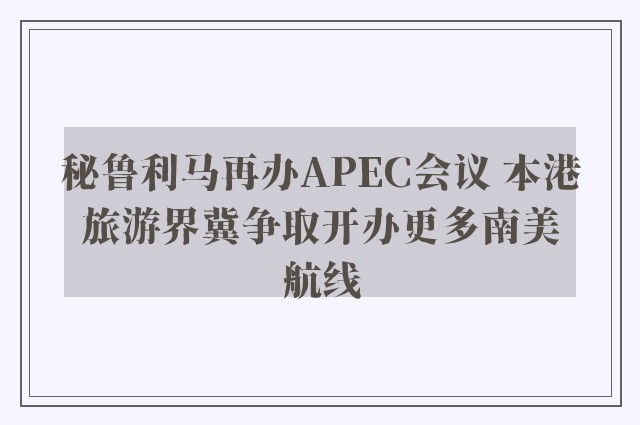 秘鲁利马再办APEC会议 本港旅游界冀争取开办更多南美航线