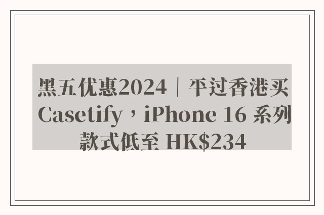 黑五优惠2024｜平过香港买 Casetify，iPhone 16 系列款式低至 HK$234