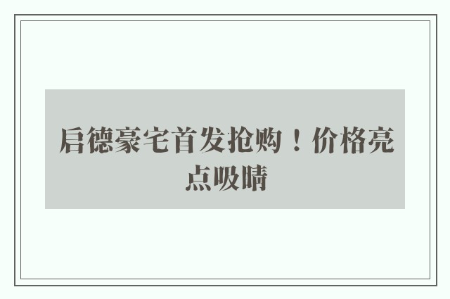 启德豪宅首发抢购！价格亮点吸睛