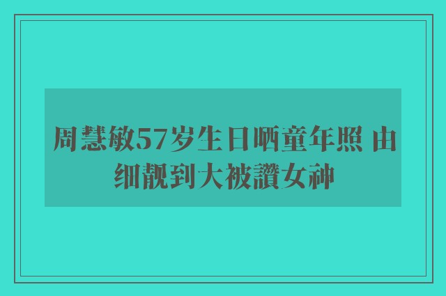 周慧敏57岁生日晒童年照 由细靓到大被讚女神