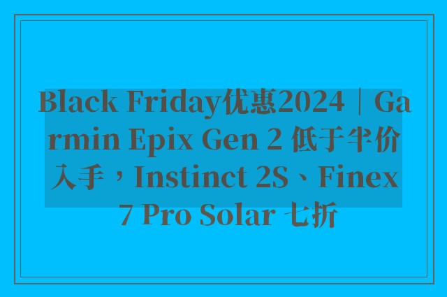 Black Friday优惠2024｜Garmin Epix Gen 2 低于半价入手，Instinct 2S、Finex 7 Pro Solar 七折