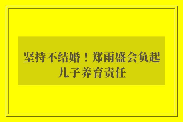 坚持不结婚！郑雨盛会负起儿子养育责任