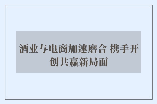 酒业与电商加速磨合 携手开创共赢新局面