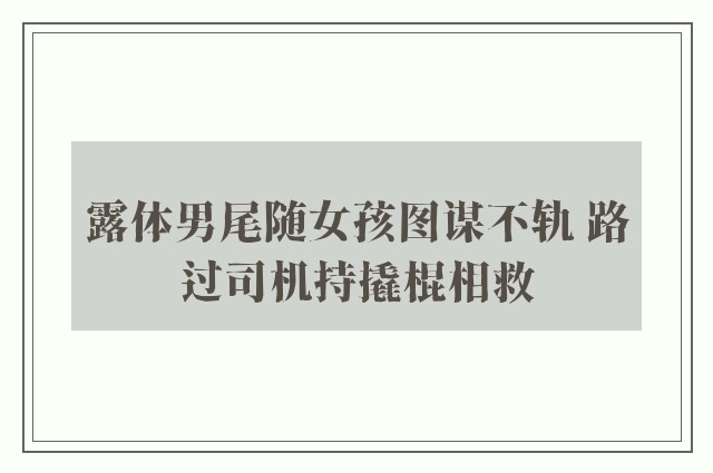 露体男尾随女孩图谋不轨 路过司机持撬棍相救