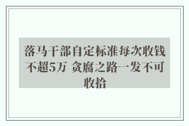 落马干部自定标准每次收钱不超5万 贪腐之路一发不可收拾