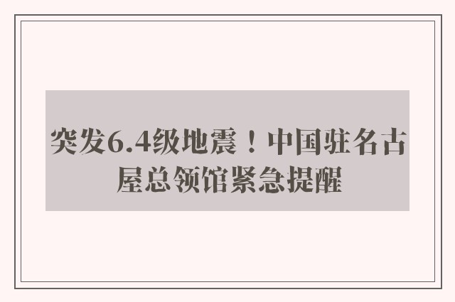 突发6.4级地震！中国驻名古屋总领馆紧急提醒