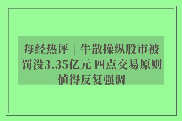 每经热评︱牛散操纵股市被罚没3.35亿元 四点交易原则值得反复强调