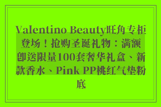 Valentino Beauty旺角专柜登场！抢购圣诞礼物：满额即送限量100套奢华礼盒、新款香水、Pink PP桃红气垫粉底