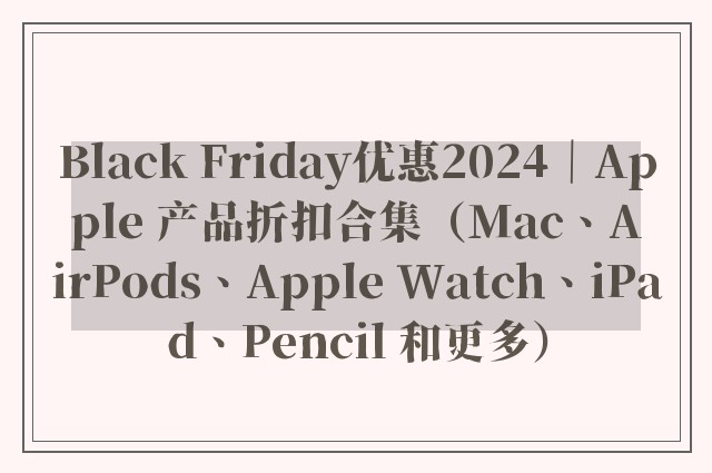 Black Friday优惠2024｜Apple 产品折扣合集（Mac、AirPods、Apple Watch、iPad、Pencil 和更多）