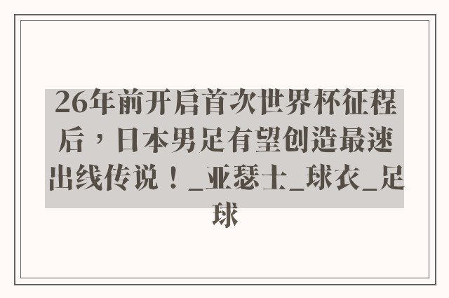 26年前开启首次世界杯征程后，日本男足有望创造最速出线传说！_亚瑟士_球衣_足球