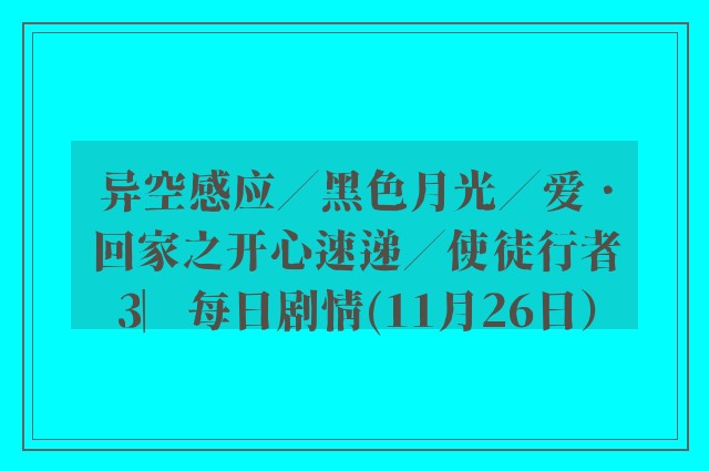 异空感应／黑色月光／爱．回家之开心速递／使徒行者3︳每日剧情(11月26日）